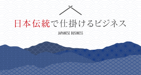 日本伝統で仕掛けるビジネス